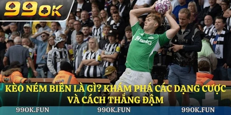 Kèo ném biên là gì? Khám phá các dạng cược và cách thắng đậm